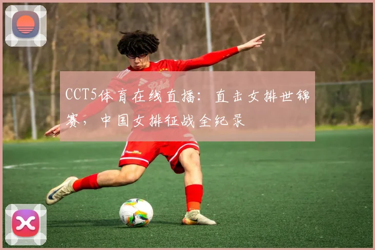 CCT5体育在线直播:直击女排世锦赛,中国女排征战全纪录