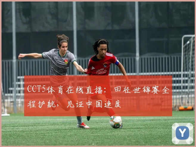 CCT5体育在线直播:田径世锦赛全程护航,见证中国速度