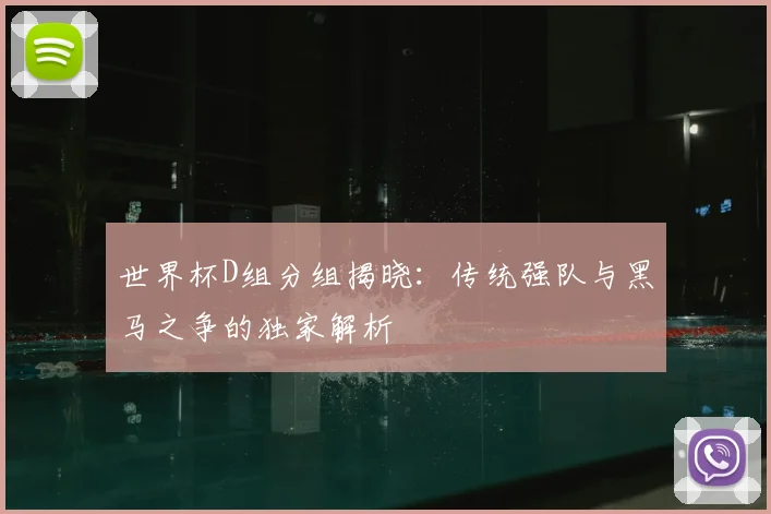 世界杯D组分组揭晓:传统强队与黑马之争的独家解析
