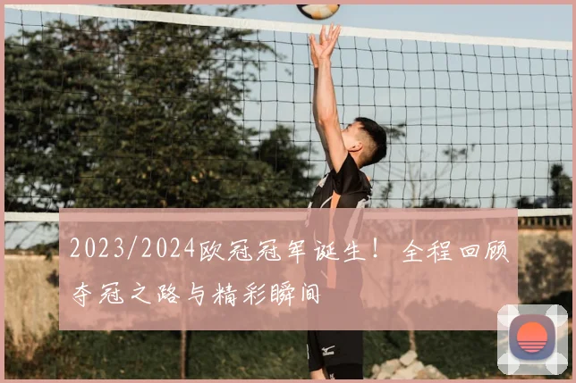 2023/2024欧冠冠军诞生！全程回顾夺冠之路与精彩瞬间