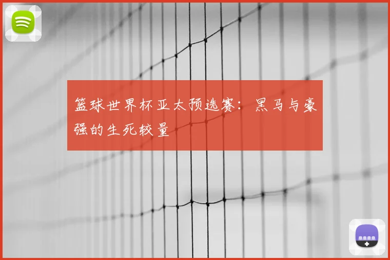 篮球世界杯亚太预选赛:黑马与豪强的生死较量
