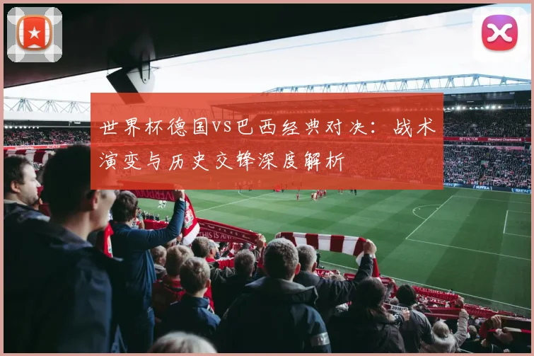 世界杯德国vs巴西经典对决：战术演变与历史交锋深度解析