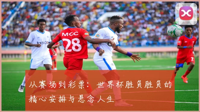从赛场到彩票：世界杯胜负胜负的精心安排与悬念人生