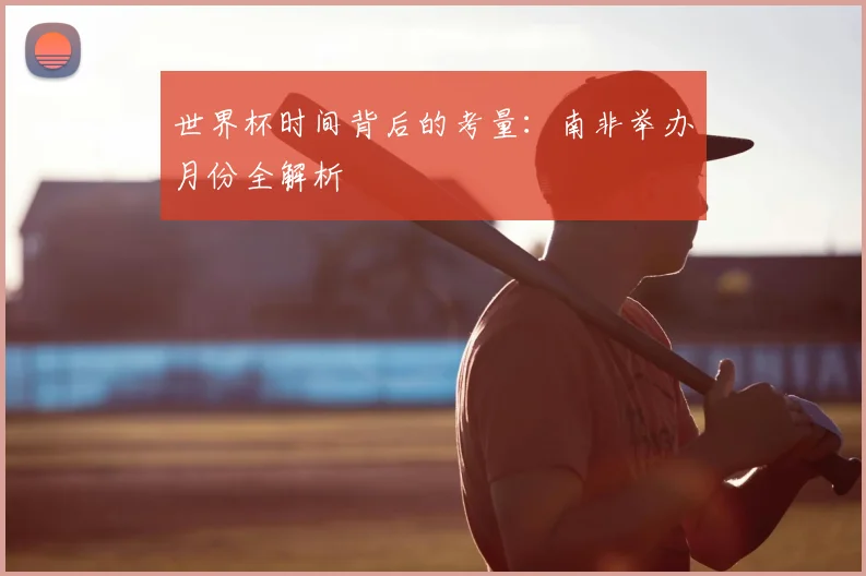 世界杯时间背后的考量:南非举办月份全解析