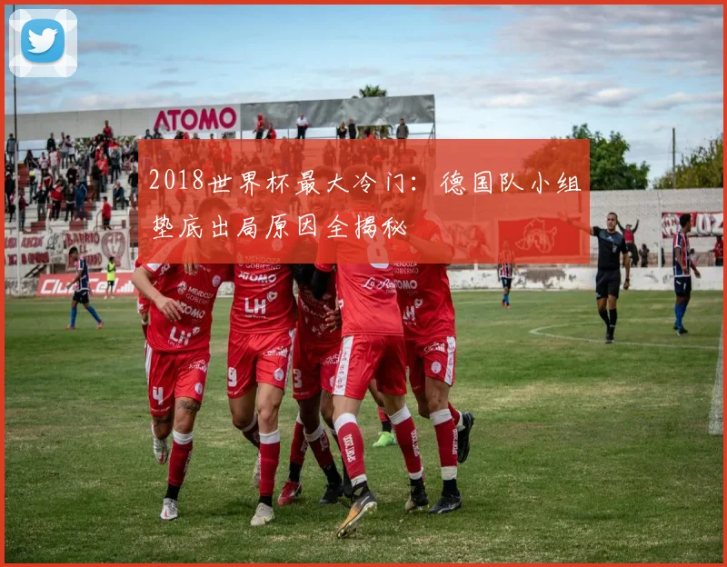 2018世界杯最大冷门：德国队小组垫底出局原因全揭秘