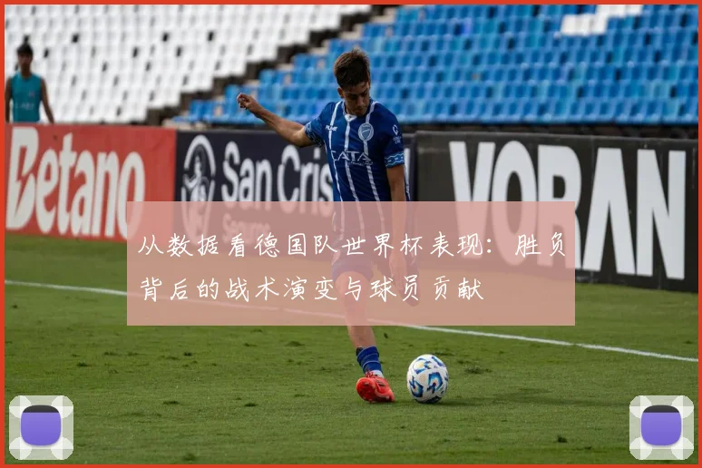 从数据看德国队世界杯表现:胜负背后的战术演变与球员贡献
