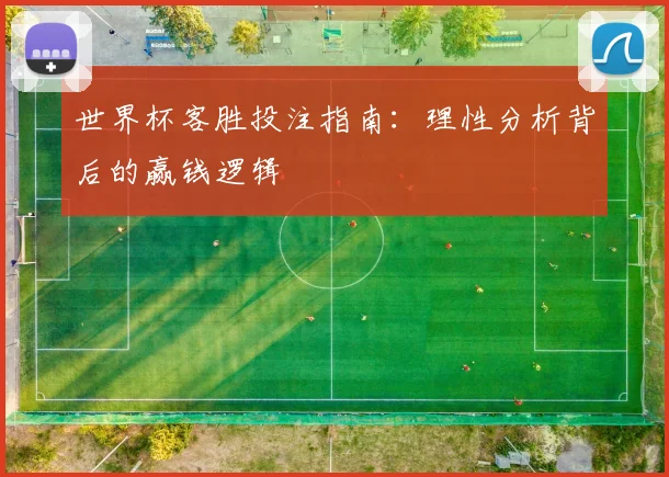 世界杯客胜投注指南:理性分析背后的赢钱逻辑