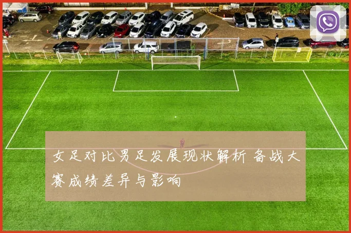女足对比男足发展现状解析 备战大赛成绩差异与影响