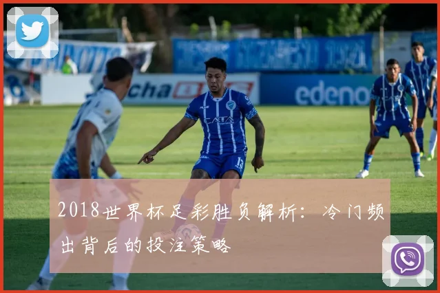 2018世界杯足彩胜负解析：冷门频出背后的投注策略