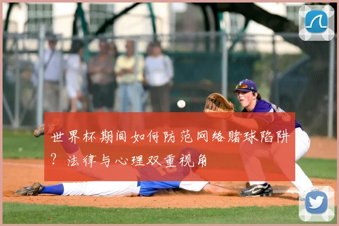 世界杯期间如何防范网络赌球陷阱？法律与心理双重视角