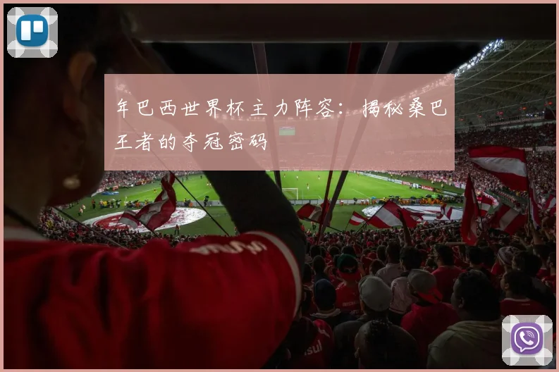 年巴西世界杯主力阵容:揭秘桑巴王者的夺冠密码