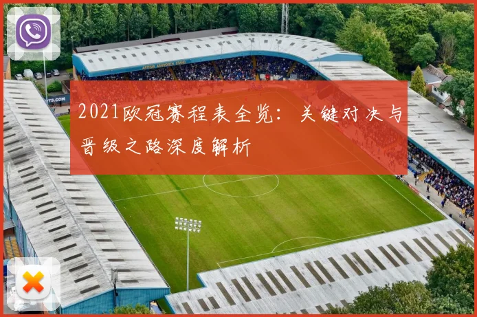 2021欧冠赛程表全览：关键对决与晋级之路深度解析