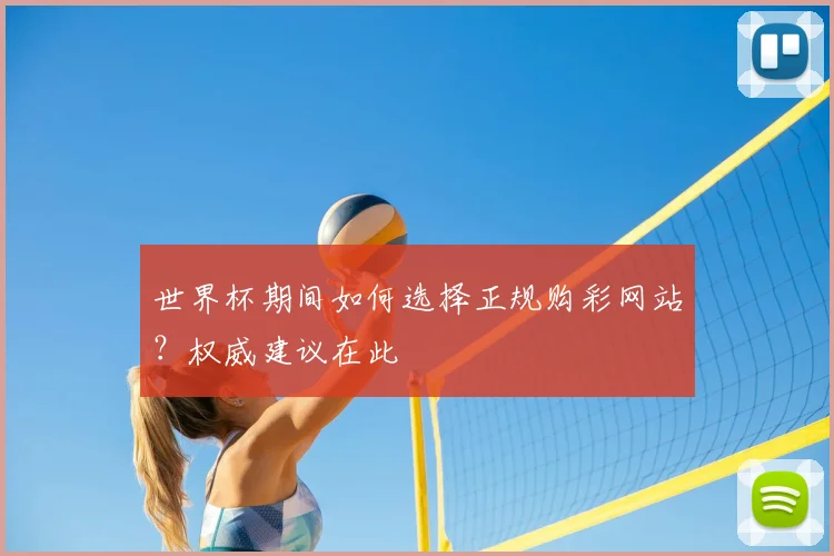 世界杯期间如何选择正规购彩网站？权威建议在此