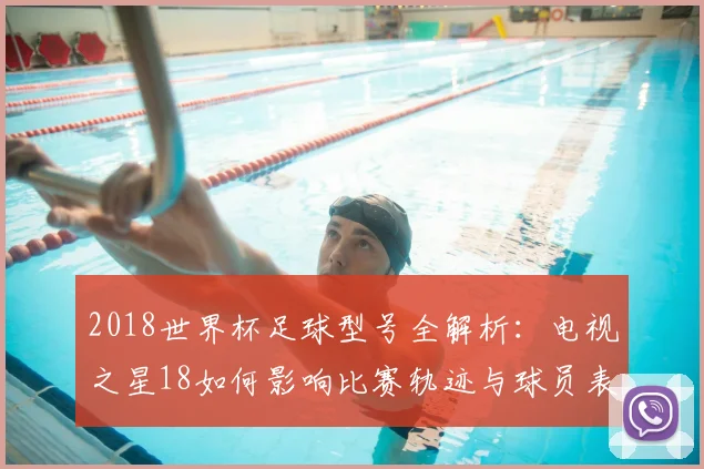 2018世界杯足球型号全解析：电视之星18如何影响比赛轨迹与球员表现