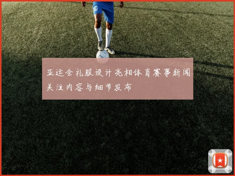 亚运会礼服设计亮相体育赛事新闻关注内容与细节发布