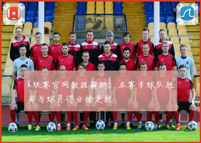 K联赛官网数据解析：本赛季球队胜率与球员得分榜更新