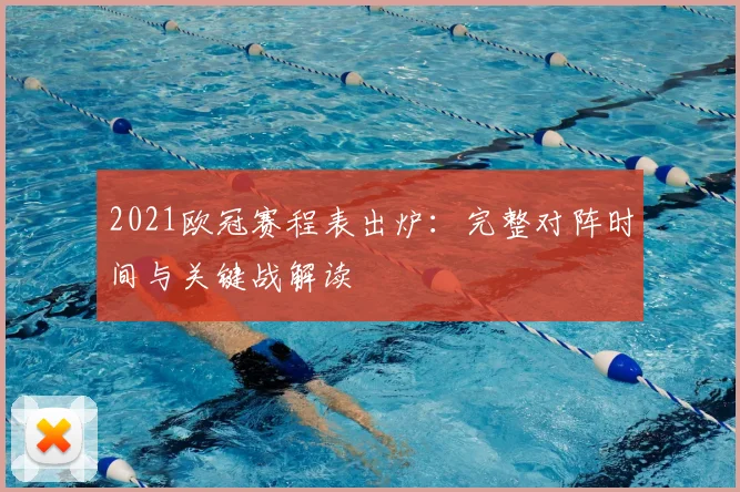 2021欧冠赛程表出炉：完整对阵时间与关键战解读