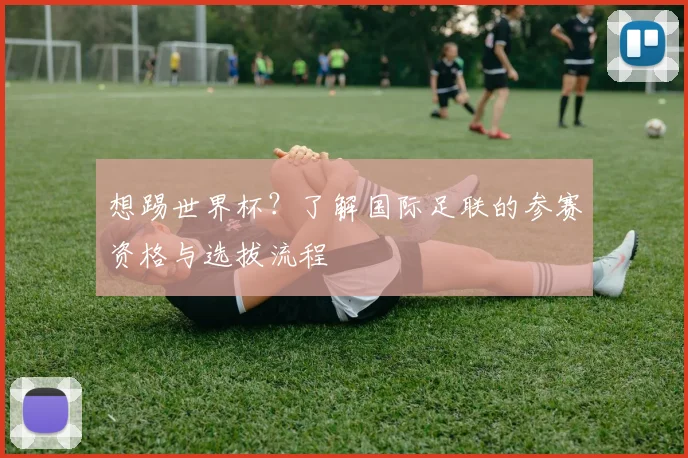 想踢世界杯?了解国际足联的参赛资格与选拔流程