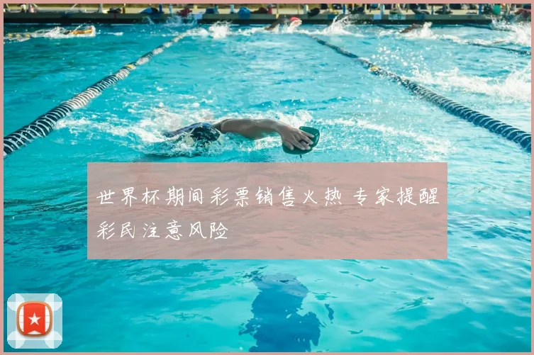 世界杯期间彩票销售火热 专家提醒彩民注意风险