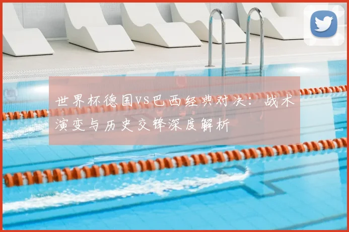 世界杯德国vs巴西经典对决：战术演变与历史交锋深度解析